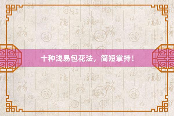 十种浅易包花法，简短掌持！
