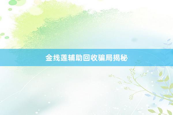 金线莲辅助回收骗局揭秘